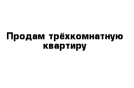 Продам трёхкомнатную квартиру